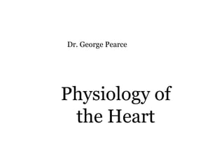 Physiology of the Heart Dr. George Pearce 