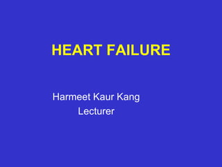 HEART FAILURE Harmeet Kaur Kang Lecturer 