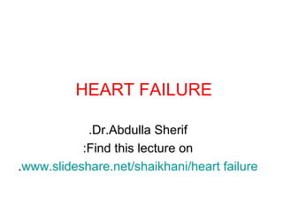 HEART FAILURE   Dr.Abdulla Sherif. Find this lecture on: www.slideshare.net/shaikhani/heart failure . 