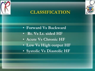 CLASSIFICATION Forward Vs Backward Rt. Vs Lt. sided HF  Acute Vs Chronic HF Low Vs High output HF  Systolic Vs Diastolic HF 