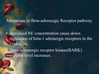 Alterations in Beta-adrenergic Receptor pathway
• Increased NE concentration cause down
regulation of beta-1 adrenergic receptors in the
ventricles.
• Beta- adrenergic receptor kinase(BARK)
enzyme level increases.
 