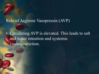 Role of Arginine Vasopressin (AVP)
• Circulating AVP is elevated. This leads to salt
and water retention and systemic
vasoconstriction.
 