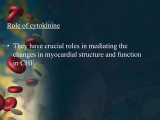 Role of cytokinine
• They have crucial roles in mediating the
changes in myocardial structure and function
in CHF.
 