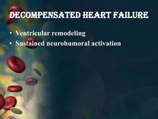 DECOMPENSATED HEART FAILURE
• Ventricular remodeling
• Sustained neurohumoral activation
 