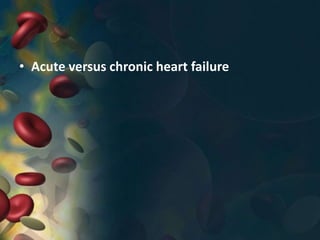 • Acute versus chronic heart failure
 