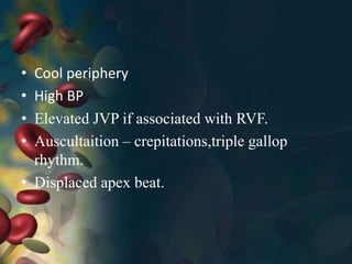 • Cool periphery
• High BP
• Elevated JVP if associated with RVF.
• Auscultaition – crepitations,triple gallop
rhythm.
• Displaced apex beat.
 