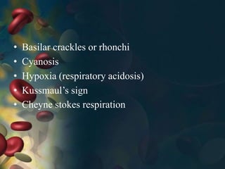 • Basilar crackles or rhonchi
• Cyanosis
• Hypoxia (respiratory acidosis)
• Kussmaul’s sign
• Cheyne stokes respiration
 