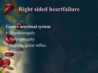 Right sided heartfailure
Gastro intestinal system
• Hepatomegaly
• Splenomegaly
• Hepatojugular reflux
• Ascites
 