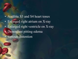 • Audible S3 and S4 heart tones
• Enlarged right atrium on X-ray
• Enlarged right ventricle on X-ray
• Dependant pitting edema
• Venous distention
 