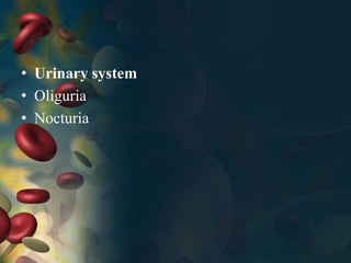 • Urinary system
• Oliguria
• Nocturia
 