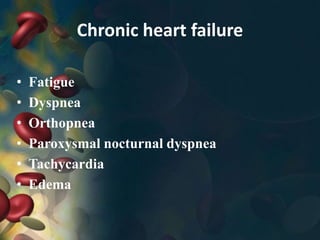 Chronic heart failure
• Fatigue
• Dyspnea
• Orthopnea
• Paroxysmal nocturnal dyspnea
• Tachycardia
• Edema
 