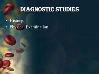 DIAGNOSTIC STUDIES
• History
• Physical Examination
 