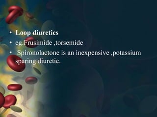 • Loop diuretics
• eg.Frusimide ,torsemide
• Spironolactone is an inexpensive ,potassium
sparing diuretic.
 