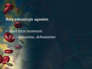 Beta adrenergic agonists
• short term treatment
• E.g.:-dopamine, dobutamine
 