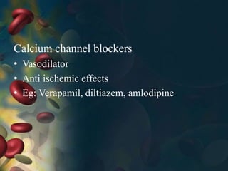 Calcium channel blockers
• Vasodilator
• Anti ischemic effects
• Eg: Verapamil, diltiazem, amlodipine
 