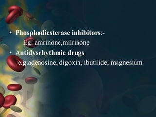 • Phosphodiesterase inhibitors:-
Eg: amrinone,milrinone
• Antidysrhythmic drugs
e.g.adenosine, digoxin, ibutilide, magnesium
 