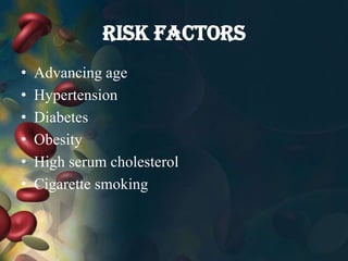 RISK FACTORS
• Advancing age
• Hypertension
• Diabetes
• Obesity
• High serum cholesterol
• Cigarette smoking
 