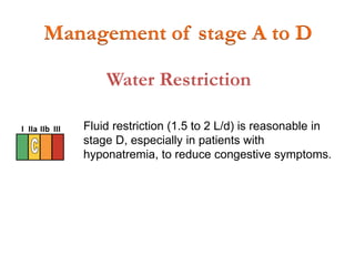 Water Restriction
Fluid restriction (1.5 to 2 L/d) is reasonable in
stage D, especially in patients with
hyponatremia, to reduce congestive symptoms.
I IIa IIb III
Management of stage A to D
 