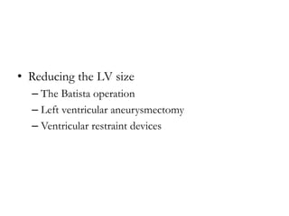 • Reducing the LV size
– The Batista operation
– Left ventricular aneurysmectomy
– Ventricular restraint devices
 