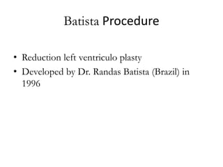 • Reduction left ventriculo plasty
• Developed by Dr. Randas Batista (Brazil) in
1996
Batista Procedure
 