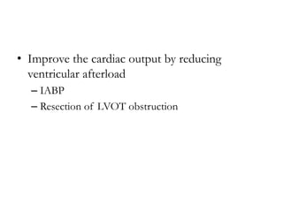 • Improve the cardiac output by reducing
ventricular afterload
– IABP
– Resection of LVOT obstruction
 