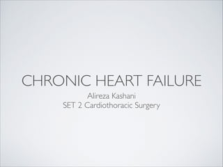CHRONIC HEART FAILURE 
Alireza Kashani 
SET 2 Cardiothoracic Surgery 
 