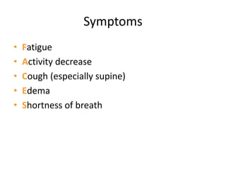Symptoms
• Fatigue
• Activity decrease
• Cough (especially supine)
• Edema
• Shortness of breath
 