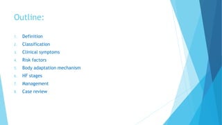 Outline:
1. Definition
2. Classification
3. Clinical symptoms
4. Risk factors
5. Body adaptation mechanism
6. HF stages
7. Management
8. Case review
 
