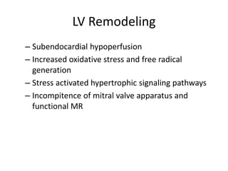 LV Remodeling
– Subendocardial hypoperfusion
– Increased oxidative stress and free radical
generation
– Stress activated hypertrophic signaling pathways
– Incompitence of mitral valve apparatus and
functional MR
 