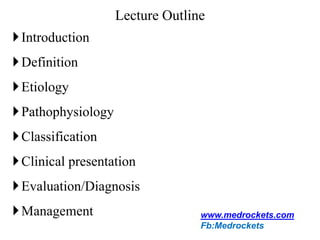 Lecture Outline
Introduction
Definition
Etiology
Pathophysiology
Classification
Clinical presentation
Evaluation/Diagnosis
Management www.medrockets.com
Fb:Medrockets
 