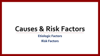 Causes & Risk Factors
Etiologic Factors
Risk Factors
 