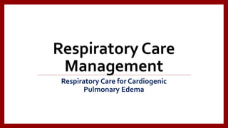 Respiratory Care
Management
Respiratory Care for Cardiogenic
Pulmonary Edema
 