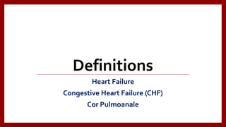 Definitions
Heart Failure
Congestive Heart Failure (CHF)
Cor Pulmoanale
 