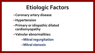 Etiologic Factors
• Coronary artery disease
• Hypertension
• Primary or idiopathic dilated
cardiomyopathy
• Valvular abnormalities:
• Mitral regurgitation
• Mitral stenosis
 