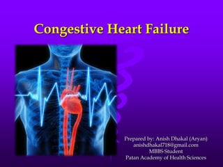 Congestive Heart Failure
Prepared by: Anish Dhakal (Aryan)
anishdhakal718@gmail.com
MBBS Student
Patan Academy of Health Sciences
 