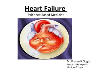Heart Failure
Evidence Based Medicine
Dr. Prasenjit Gogoi
Masters in Emergency
Medicine 3rd
year
 