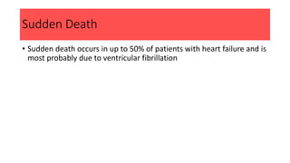 Sudden Death
• Sudden death occurs in up to 50% of patients with heart failure and is
most probably due to ventricular fibrillation
 