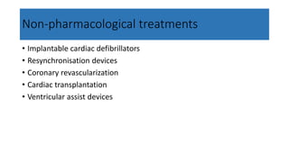 Non-pharmacological treatments
• Implantable cardiac defibrillators
• Resynchronisation devices
• Coronary revascularization
• Cardiac transplantation
• Ventricular assist devices
 