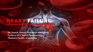 HEART FAILURE
Dr. Sameh Ahmad Muhamad abdelghany
Lecturer Of Clinical Pharmacology
Mansura Faculty of medicine
 