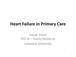 Heart Failure in Primary Care
Hasan Ismail
PGY III – Family Medicine
Lebanese University
1
 