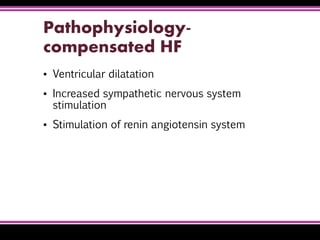 Pathophysiology-
compensated HF
▪ Ventricular dilatation
▪ Increased sympathetic nervous system
stimulation
▪ Stimulation of renin angiotensin system
 