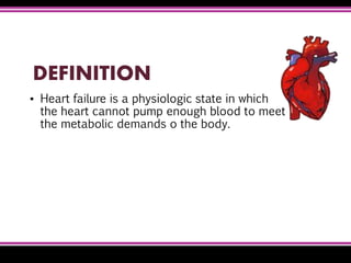 DEFINITION
▪ Heart failure is a physiologic state in which
the heart cannot pump enough blood to meet
the metabolic demands o the body.
 