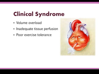 Clinical Syndrome
▪ Volume overload
▪ Inadequate tissue perfusion
▪ Poor exercise tolerance
 