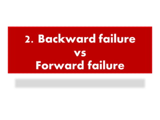 2. Backward failure
vs
Forward failure
 