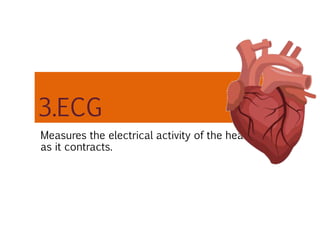 3.ECG
Measures the electrical activity of the heart
as it contracts.
 