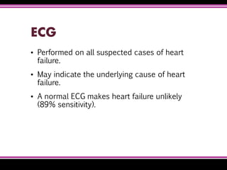ECG
▪ Performed on all suspected cases of heart
failure.
▪ May indicate the underlying cause of heart
failure.
▪ A normal ECG makes heart failure unlikely
(89% sensitivity).
 