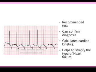 ▪ Recommended
test
▪ Can confirm
diagnosis
▪ Calculates cardiac
kinetics.
▪ Helps to stratify the
type of Heart
failure.
 