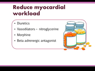 Reduce myocardial
workload
▪ Diuretics
▪ Vasodilators – nitroglycerine
▪ Morphine
▪ Beta adrenergic antagonist
 