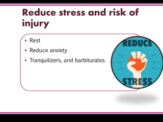 Reduce stress and risk of
injury
▪ Rest
▪ Reduce anxiety
▪ Tranquilizers, and barbiturates.
 