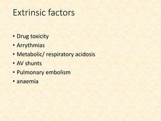 Extrinsic factors
• Drug toxicity
• Arrythmias
• Metabolic/ respiratory acidosis
• AV shunts
• Pulmonary embolism
• anaemia
 